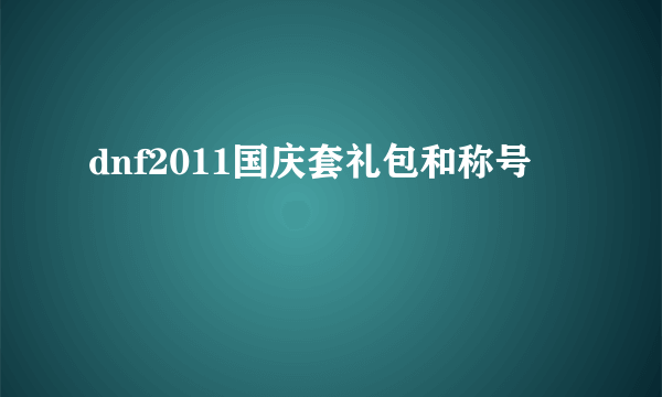 dnf2011国庆套礼包和称号