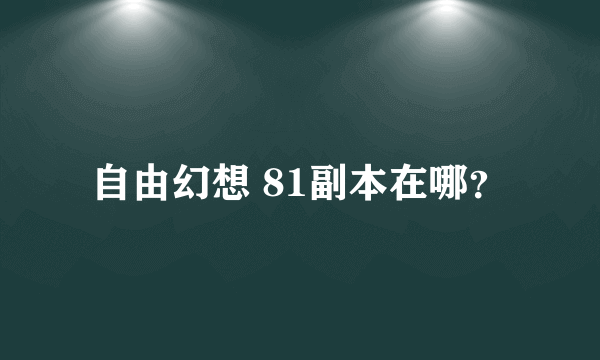 自由幻想 81副本在哪？