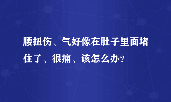 腰扭伤、气好像在肚子里面堵住了、很痛、该怎么办？