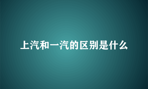 上汽和一汽的区别是什么