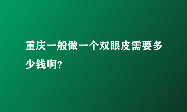 重庆一般做一个双眼皮需要多少钱啊？