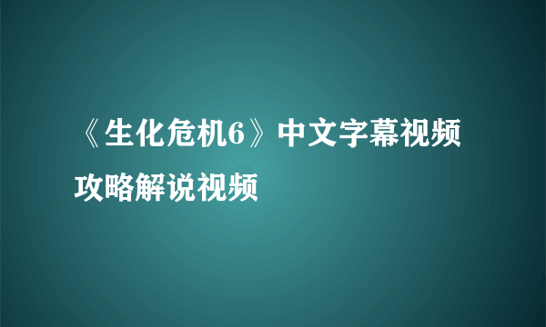 《生化危机6》中文字幕视频攻略解说视频