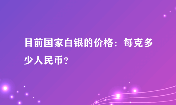 目前国家白银的价格：每克多少人民币？