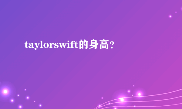 taylorswift的身高？