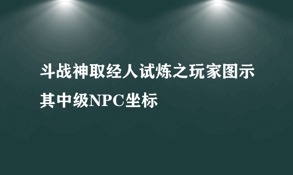 斗战神取经人试炼之玩家图示其中级NPC坐标