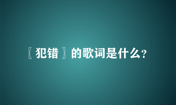 〖犯错〗的歌词是什么？