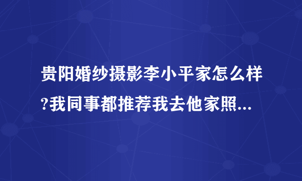 贵阳婚纱摄影李小平家怎么样?我同事都推荐我去他家照婚纱照.