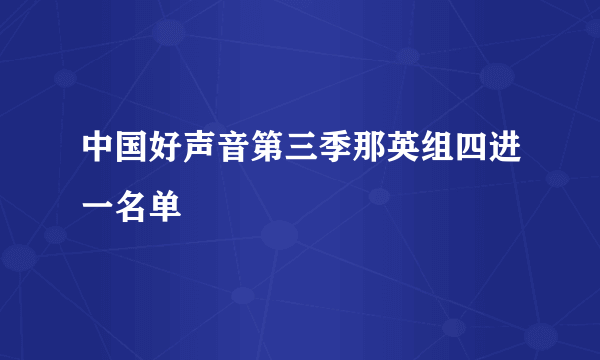 中国好声音第三季那英组四进一名单