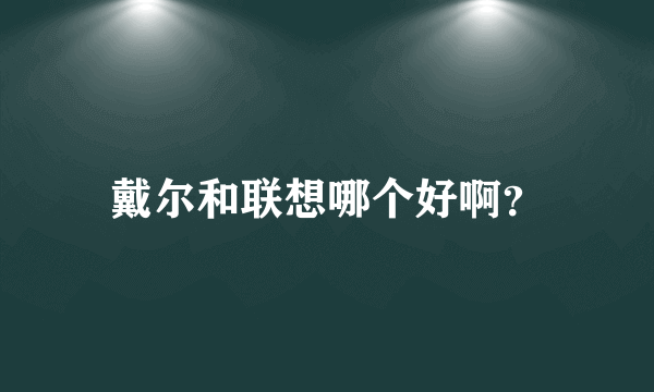 戴尔和联想哪个好啊？