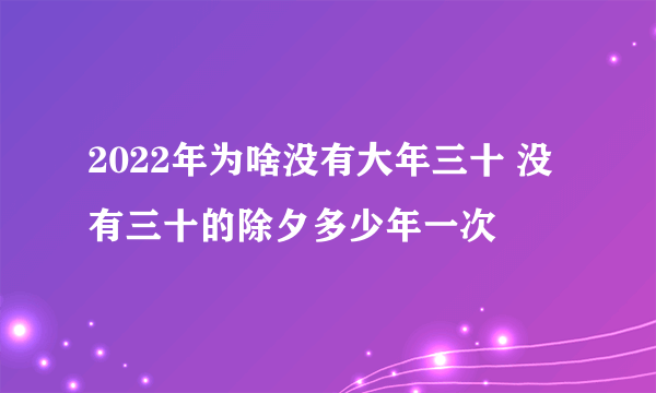 2022年为啥没有大年三十 没有三十的除夕多少年一次