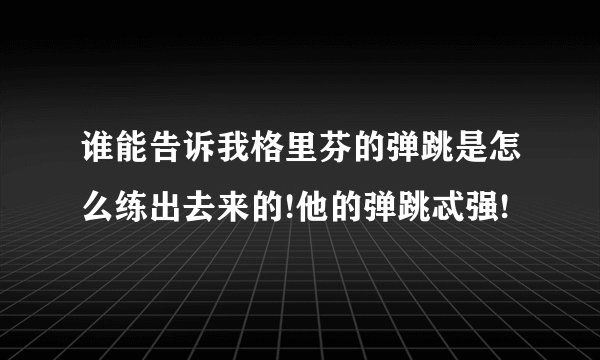 谁能告诉我格里芬的弹跳是怎么练出去来的!他的弹跳忒强!