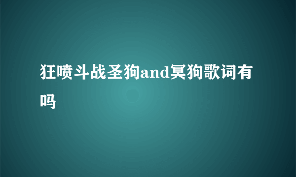 狂喷斗战圣狗and冥狗歌词有吗