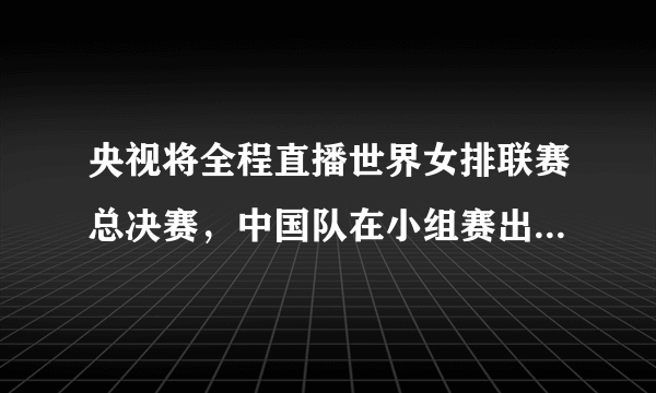 央视将全程直播世界女排联赛总决赛，中国队在小组赛出线有难度吗？为什么？