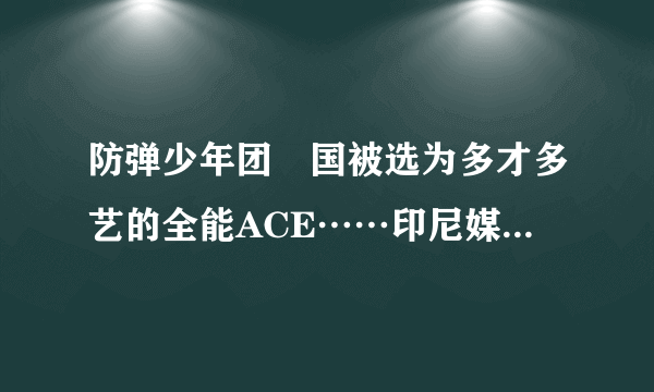 防弹少年团柾国被选为多才多艺的全能ACE……印尼媒体“接连带给人们惊喜的全能艺人”