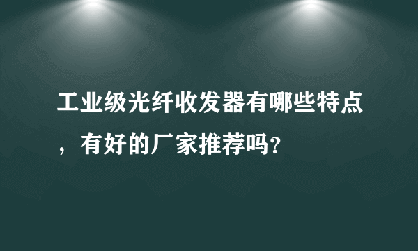 工业级光纤收发器有哪些特点，有好的厂家推荐吗？