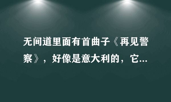 无间道里面有首曲子《再见警察》，好像是意大利的，它的意大利名字叫什么啊？