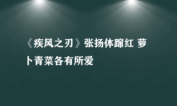 《疾风之刃》张扬体蹿红 萝卜青菜各有所爱