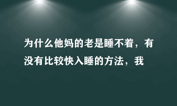 为什么他妈的老是睡不着，有没有比较快入睡的方法，我