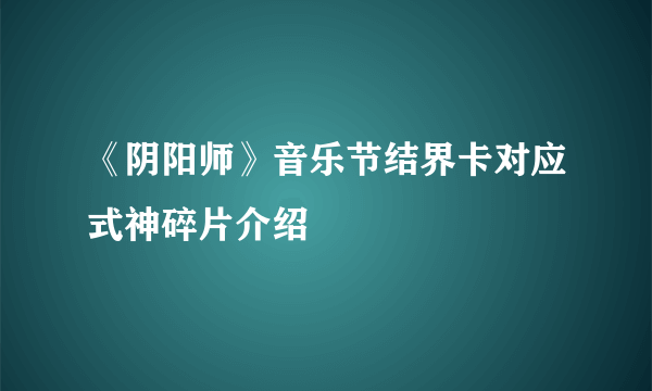 《阴阳师》音乐节结界卡对应式神碎片介绍