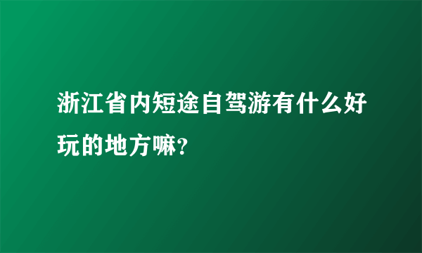 浙江省内短途自驾游有什么好玩的地方嘛？