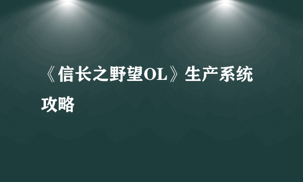 《信长之野望OL》生产系统攻略