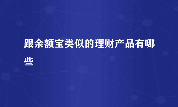 跟余额宝类似的理财产品有哪些