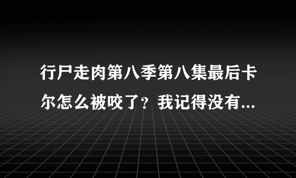 行尸走肉第八季第八集最后卡尔怎么被咬了？我记得没有丧尸啊？