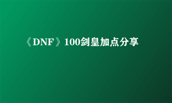 《DNF》100剑皇加点分享