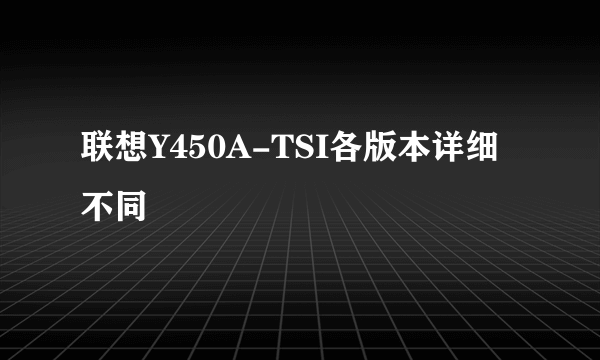 联想Y450A-TSI各版本详细不同