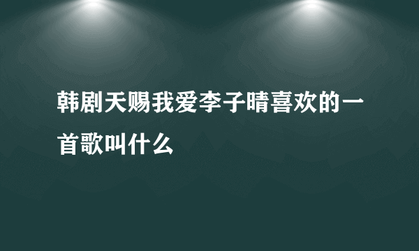 韩剧天赐我爱李子晴喜欢的一首歌叫什么