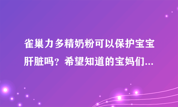 雀巢力多精奶粉可以保护宝宝肝脏吗？希望知道的宝妈们和我说一...