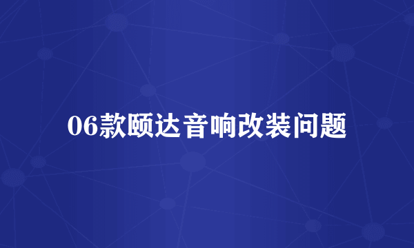 06款颐达音响改装问题