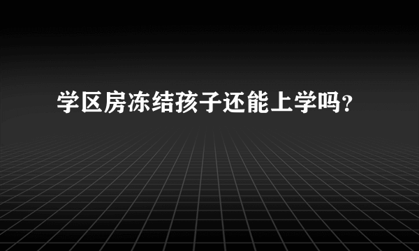 学区房冻结孩子还能上学吗？