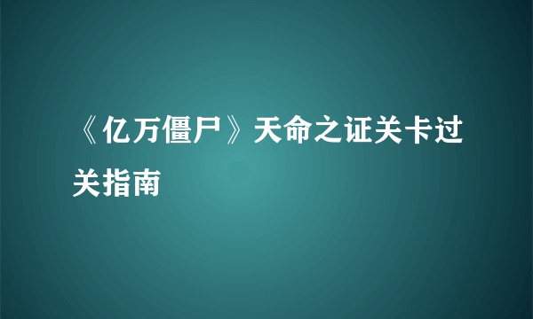 《亿万僵尸》天命之证关卡过关指南