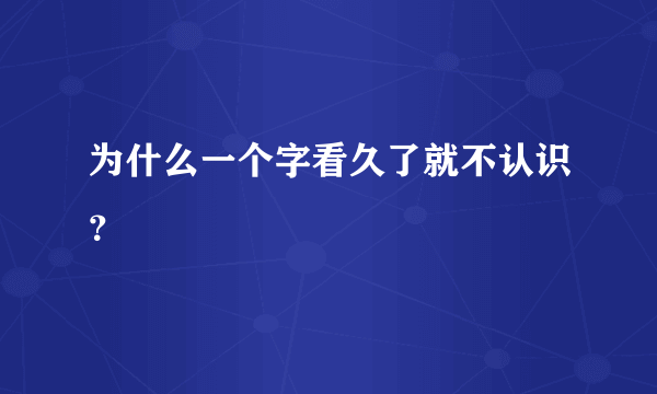 为什么一个字看久了就不认识？