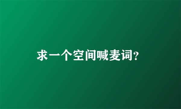 求一个空间喊麦词？