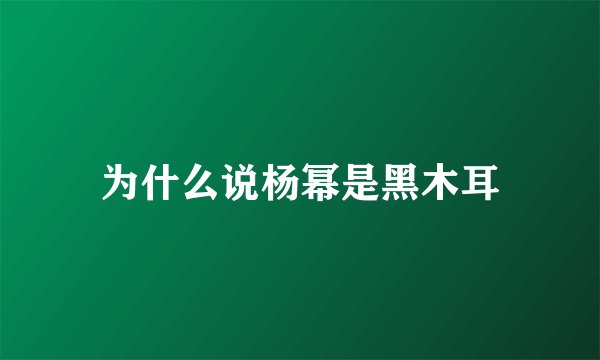 为什么说杨幂是黑木耳