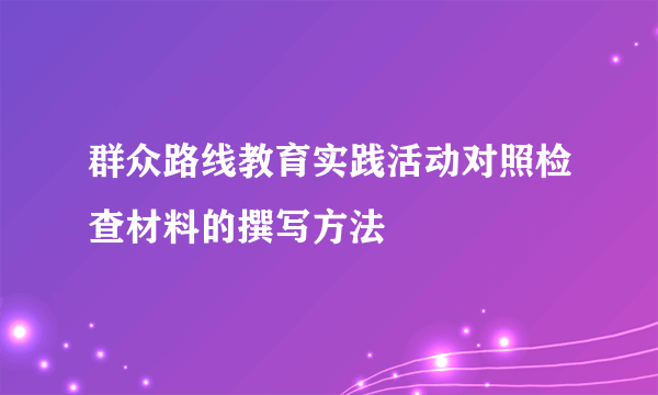 群众路线教育实践活动对照检查材料的撰写方法