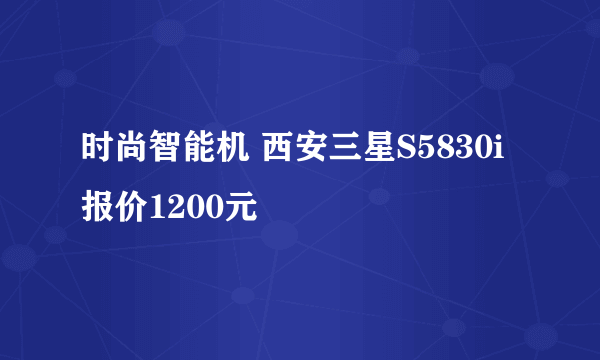 时尚智能机 西安三星S5830i报价1200元