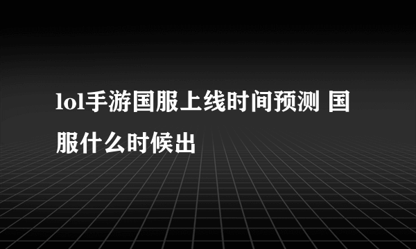 lol手游国服上线时间预测 国服什么时候出