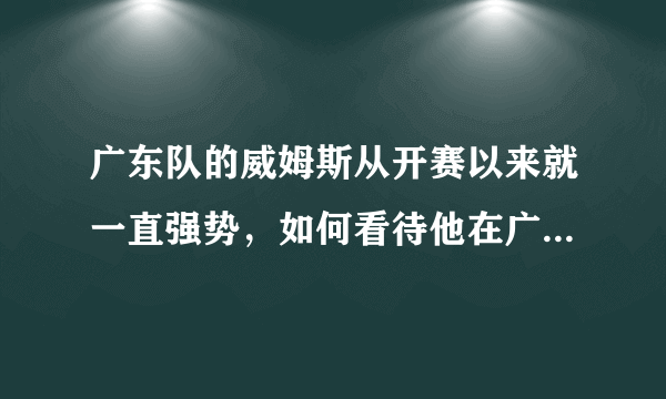 广东队的威姆斯从开赛以来就一直强势，如何看待他在广东的作用？