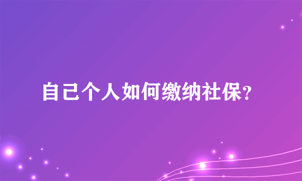 自己个人如何缴纳社保？