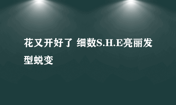 花又开好了 细数S.H.E亮丽发型蜕变