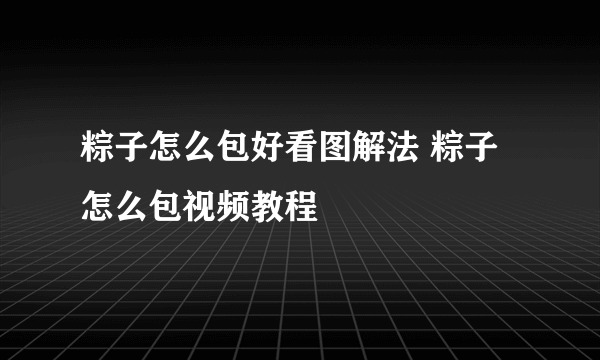 粽子怎么包好看图解法 粽子怎么包视频教程