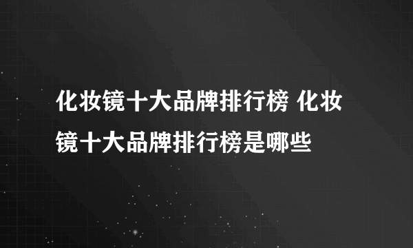 化妆镜十大品牌排行榜 化妆镜十大品牌排行榜是哪些