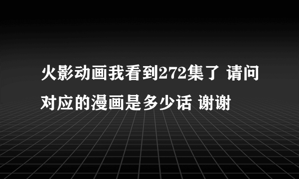 火影动画我看到272集了 请问对应的漫画是多少话 谢谢