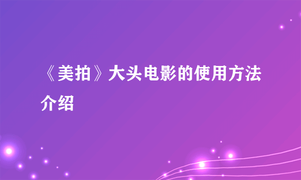 《美拍》大头电影的使用方法介绍