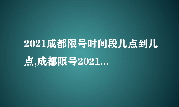 2021成都限号时间段几点到几点,成都限号2021最新限号几点到几点