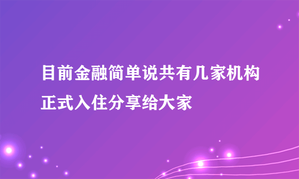 目前金融简单说共有几家机构正式入住分享给大家