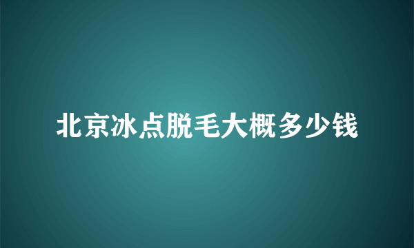 北京冰点脱毛大概多少钱